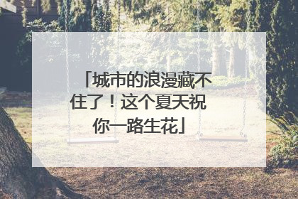城市的浪漫藏不住了！这个夏天祝你一路生花