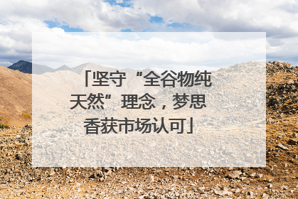 坚守“全谷物纯天然”理念，梦思香获市场认可