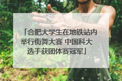 合肥大学生在地铁站内举行街舞大赛 中国科大选手获团体赛冠军