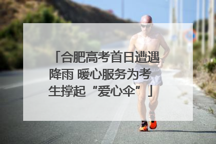 合肥高考首日遭遇降雨 暖心服务为考生撑起“爱心伞”