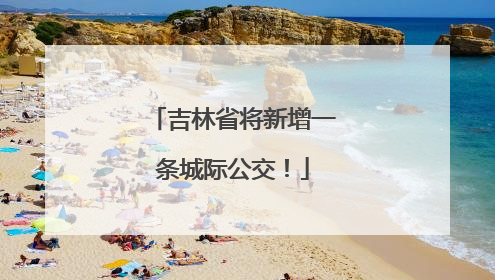 吉林省将新增一条城际公交！