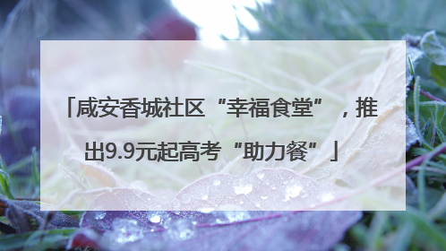 咸安香城社区“幸福食堂”，推出9.9元起高考“助力餐”