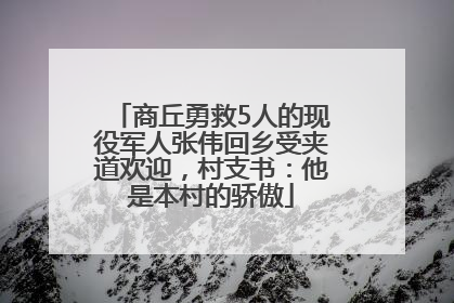 商丘勇救5人的现役军人张伟回乡受夹道欢迎，村支书：他是本村的骄傲