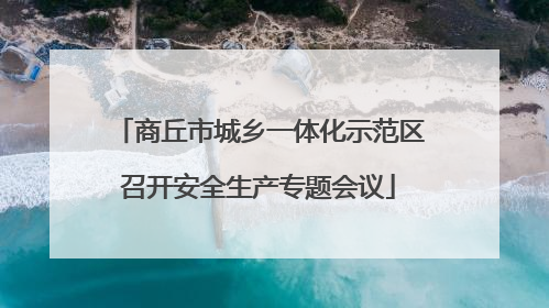 商丘市城乡一体化示范区召开安全生产专题会议