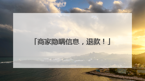商家隐瞒信息，退款！