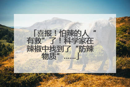 喜报！怕辣的人“有救”了！科学家在辣椒中找到了“防辣物质”……