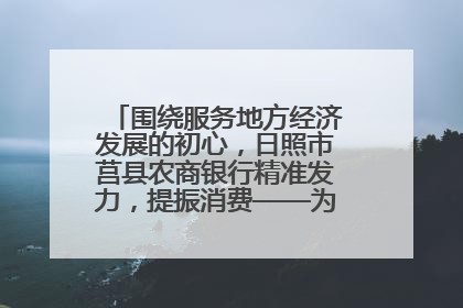 围绕服务地方经济发展的初心，日照市莒县农商银行精准发力，提振消费——为文旅注入金融动能
