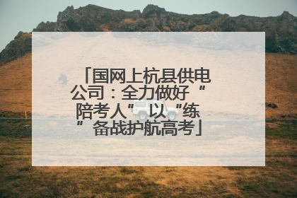 国网上杭县供电公司：全力做好“陪考人” 以“练”备战护航高考