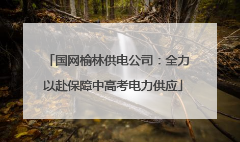 国网榆林供电公司：全力以赴保障中高考电力供应