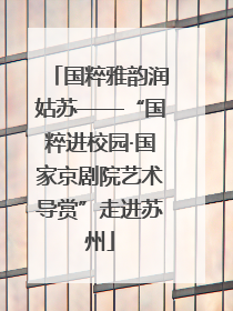 国粹雅韵润姑苏——“国粹进校园·国家京剧院艺术导赏”走进苏州