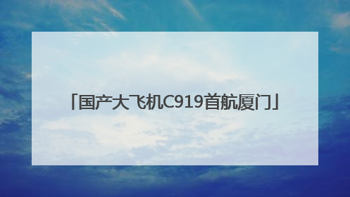 国产大飞机C919首航厦门