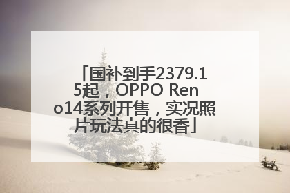 国补到手2379.15起，OPPO Reno14系列开售，实况照片玩法真的很香