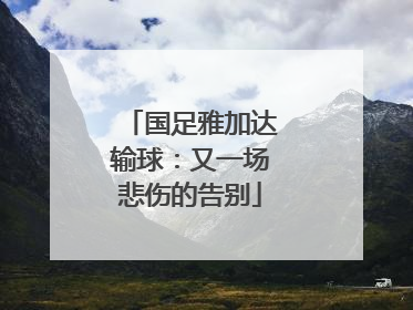 国足雅加达输球：又一场悲伤的告别