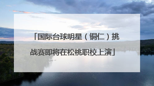 国际台球明星（铜仁）挑战赛即将在松桃职校上演