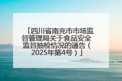 四川省南充市市场监督管理局关于食品安全监督抽检情况的通告（2025年第4号）