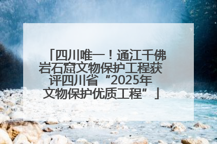 四川唯一！通江千佛岩石窟文物保护工程获评四川省“2025年文物保护优质工程”