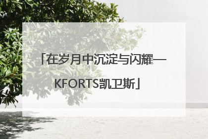 在岁月中沉淀与闪耀—KFORTS凯卫斯
