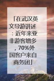 在武汉英文导游讲述：近年来亚非游客增多，70%外国客户来自商务团