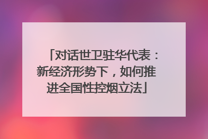 对话世卫驻华代表：新经济形势下，如何推进全国性控烟立法