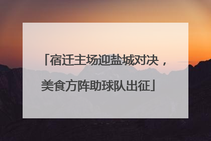 宿迁主场迎盐城对决，美食方阵助球队出征