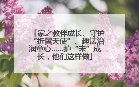 家之教伴成长、守护“折翼天使”、趣法治润童心……护“未”成长，他们这样做