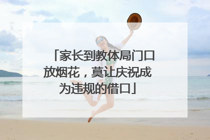 家长到教体局门口放烟花，莫让庆祝成为违规的借口