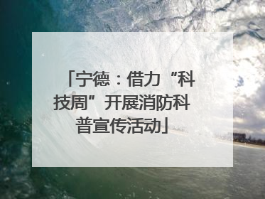 宁德：借力“科技周”开展消防科普宣传活动