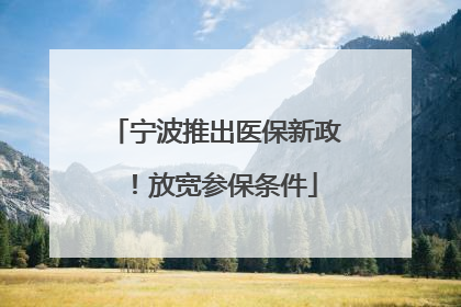 宁波推出医保新政！放宽参保条件