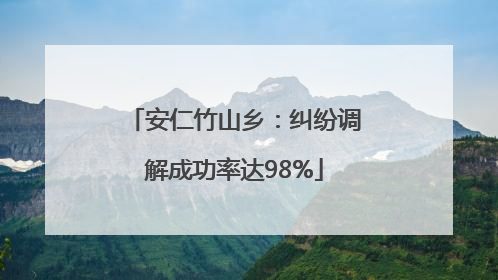 安仁竹山乡：纠纷调解成功率达98%