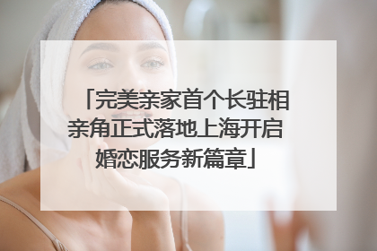 完美亲家首个长驻相亲角正式落地上海开启婚恋服务新篇章