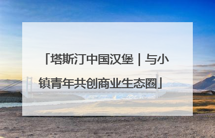 塔斯汀中国汉堡｜与小镇青年共创商业生态圈