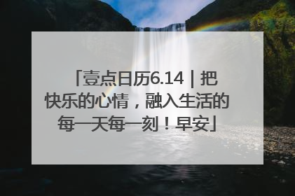 壹点日历6.14｜把快乐的心情，融入生活的每一天每一刻！早安