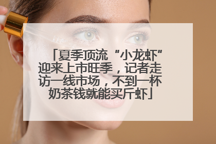 夏季顶流“小龙虾”迎来上市旺季，记者走访一线市场，不到一杯奶茶钱就能买斤虾