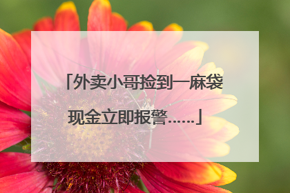 外卖小哥捡到一麻袋现金立即报警……