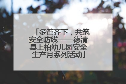 多管齐下，共筑安全防线——德清县上柏幼儿园安全生产月系列活动
