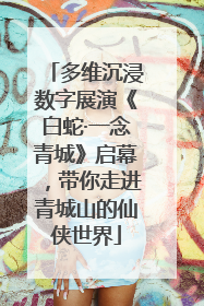 多维沉浸数字展演《白蛇·一念青城》启幕，带你走进青城山的仙侠世界