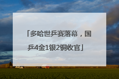 多哈世乒赛落幕，国乒4金1银2铜收官