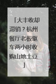 大丰收却滞销？杭州餐厅老板驱车两小时收购山地土豆