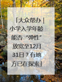 大众帮办｜小学入学年龄能否“弹性”放宽至12月31日？有地方已在探索