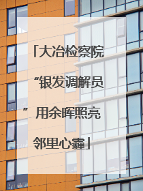 大冶检察院“银发调解员”用余晖照亮邻里心霾