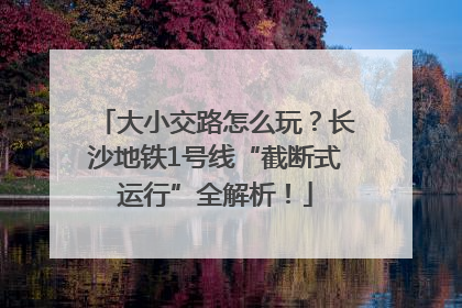 大小交路怎么玩？长沙地铁1号线“截断式运行”全解析！
