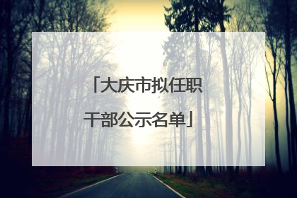 大庆市拟任职干部公示名单
