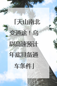 天山南北变通途！乌尉高速预计年底具备通车条件