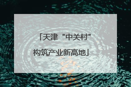 天津“中关村”构筑产业新高地