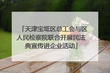 天津宝坻区总工会与区人民检察院联合开展民法典宣传进企业活动
