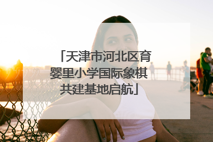 天津市河北区育婴里小学国际象棋共建基地启航