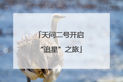 天问二号开启“追星”之旅