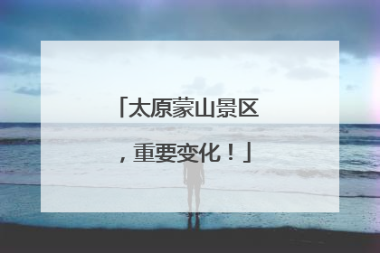 太原蒙山景区，重要变化！