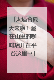 太适合夏天来啦！藏在山里的咖啡店开在平谷这里→