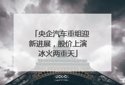 央企汽车重组迎新进展，股价上演冰火两重天
